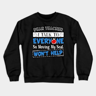 Dear Teacher I Talk To Everyone So Moving My Seat Won't Help Crewneck Sweatshirt